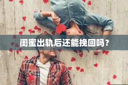 闺蜜出轨后还能挽回吗? 闺蜜出轨后还能挽回吗?