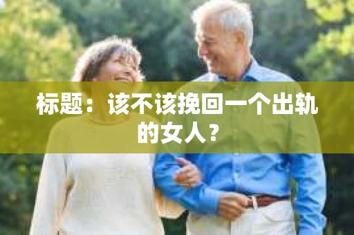标题：该不该挽回一个出轨的女人？