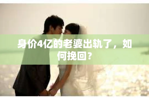 身价4亿的老婆出轨了，如何挽回？
