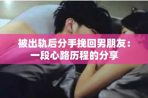 被出轨后分手挽回男朋友：一段心路历程的分享
