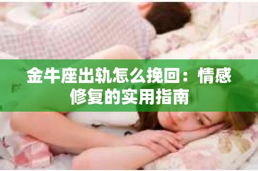 金牛座出轨怎么挽回：情感修复的实用指南