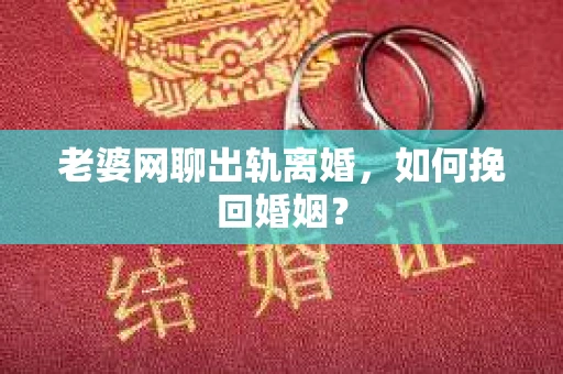 老婆网聊出轨离婚,如何挽回婚姻? 老婆网聊出轨离婚,如何挽回婚姻?