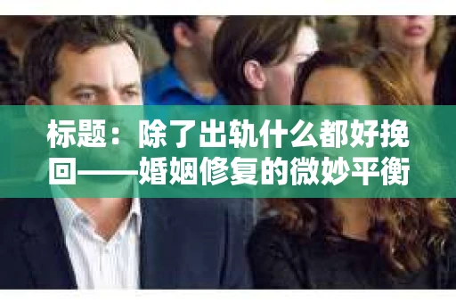 标题：除了出轨什么都好挽回——婚姻修复的微妙平衡
