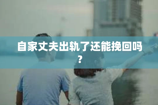 自家丈夫出轨了还能挽回吗？