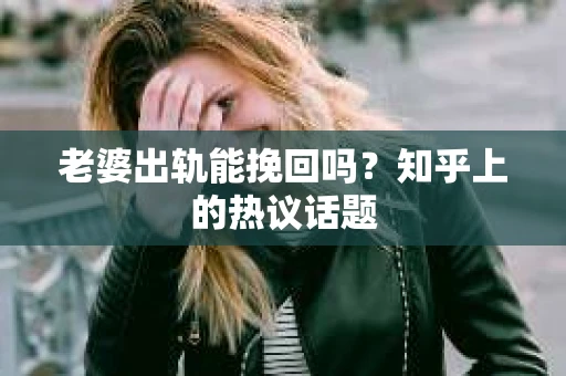 老婆出轨能挽回吗？知乎上的热议话题