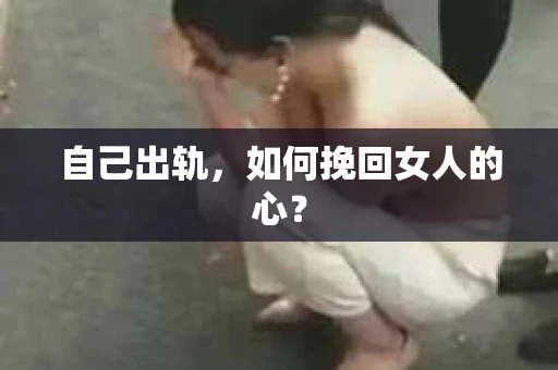 自己出轨，如何挽回女人的心？