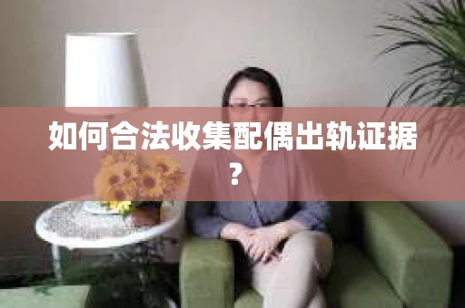 如何合法收集配偶出轨证据? 如何合法收集配偶出轨证据?