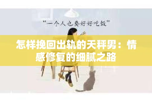 怎样挽回出轨的天秤男：情感修复的细腻之路