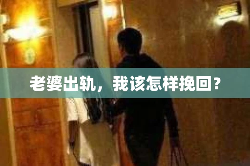 老婆出轨,我该怎样挽回? 老婆出轨,我该怎样挽回?