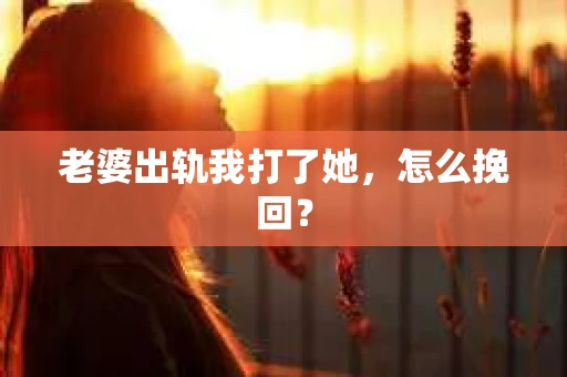 老婆出轨我打了她，怎么挽回？