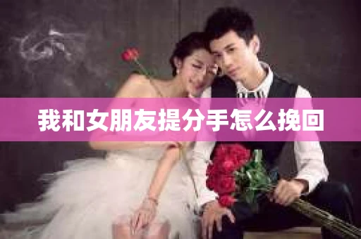 我和女朋友提分手怎么挽回