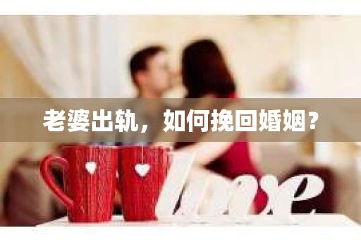 老婆出轨，如何挽回婚姻？