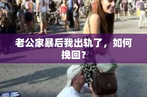 老公家暴后我出轨了，如何挽回？