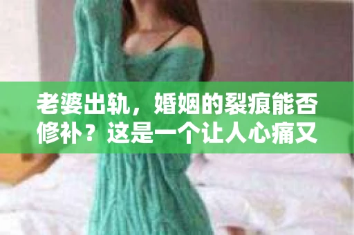 老婆出轨，婚姻的裂痕能否修补？这是一个让人心痛又充满疑惑的问题。在小说的世界里，这样的故事屡见不鲜，但现实中的我们，又该如何面对这样的困境呢？今天，就让我们一起来探讨一下，老婆出轨，婚姻能否挽回来。