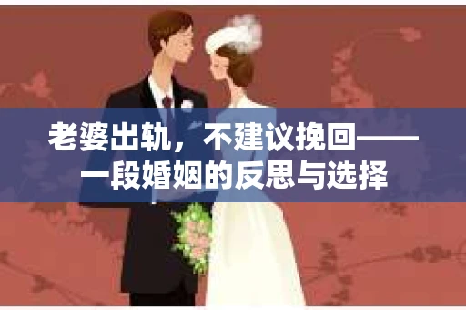 老婆出轨，不建议挽回——一段婚姻的反思与选择
