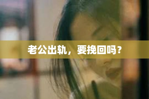 老公出轨，要挽回吗？