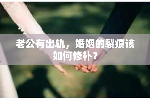 老公有出轨，婚姻的裂痕该如何修补？