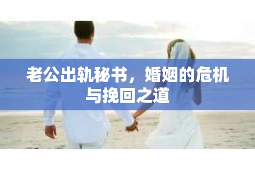 老公出轨秘书，婚姻的危机与挽回之道