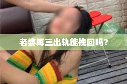 老婆再三出轨能挽回吗？