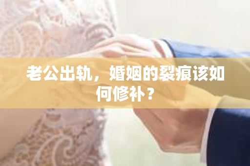 老公出轨，婚姻的裂痕该如何修补？