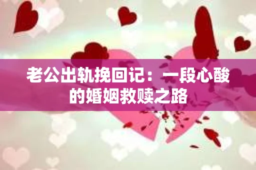 老公出轨挽回记：一段心酸的婚姻救赎之路