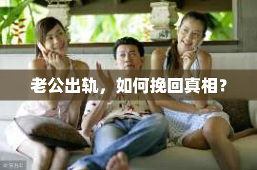 老公出轨，如何挽回真相？