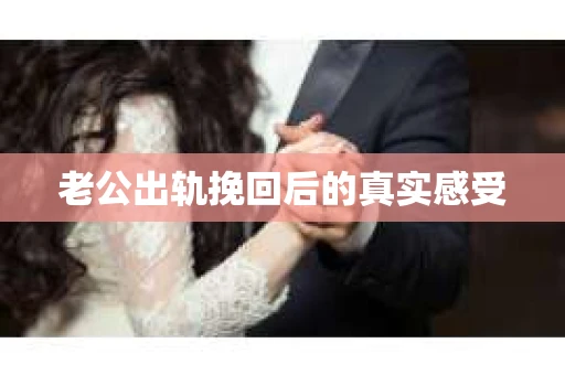 老公出轨挽回后的真实感受