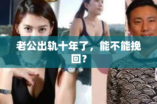 老公出轨十年了，能不能挽回？