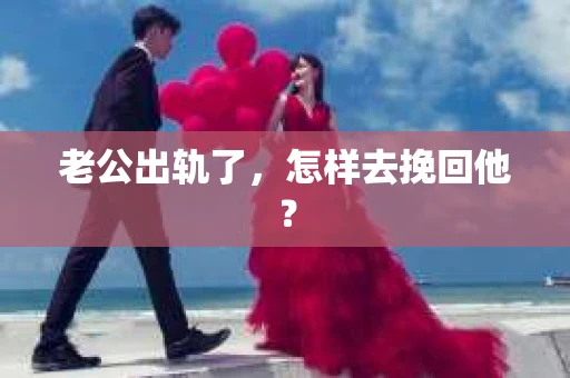 老公出轨了,怎样去挽回他? 老公出轨了,怎样去挽回他?