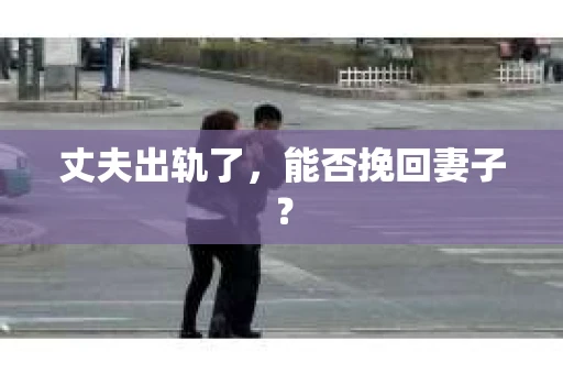 丈夫出轨了，能否挽回妻子？