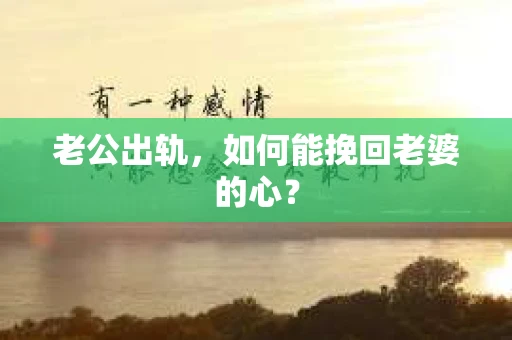 老公出轨，如何能挽回老婆的心？