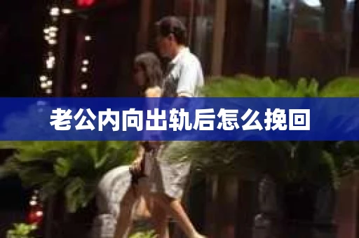 老公内向出轨后怎么挽回 老公内向出轨后怎么挽回