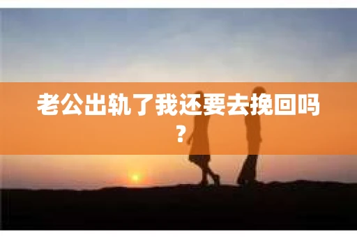 老公出轨了我还要去挽回吗？