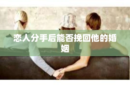 恋人分手后能否挽回他的婚姻