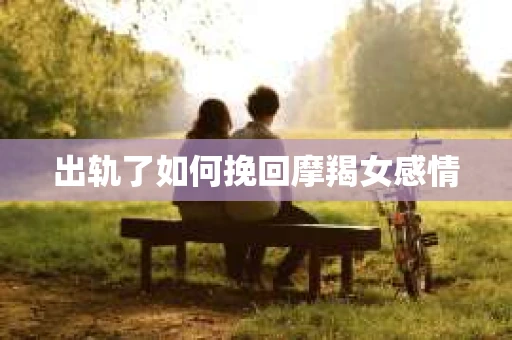 出轨了如何挽回摩羯女感情