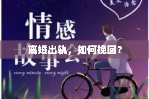 离婚出轨，如何挽回？