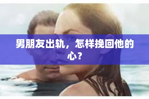 男朋友出轨，怎样挽回他的心？