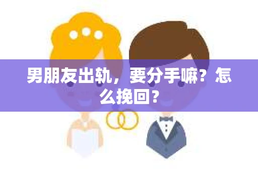 男朋友出轨，要分手嘛？怎么挽回？