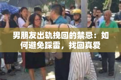 男朋友出轨挽回的禁忌：如何避免踩雷，找回真爱