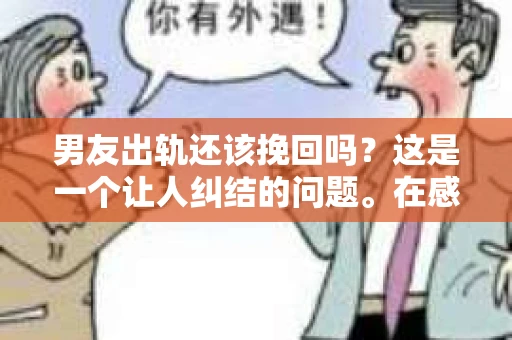 男友出轨还该挽回吗？这是一个让人纠结的问题。在感情的世界里，每个人都会遇到各种各样的困扰，而出轨无疑是其中最让人痛苦的一种。那么，当男友出轨时，我们究竟该不该挽回这段感情呢？以下是我的一些看法。