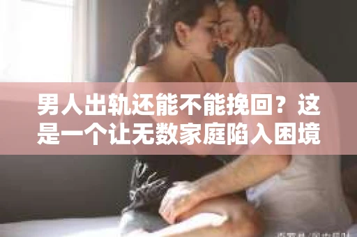 男人出轨还能不能挽回？这是一个让无数家庭陷入困境的问题。在这个问题上，我作为一名专业律师，将从法律、心理和社会等多个角度，为大家分析男人出轨后是否还有挽回的可能。
