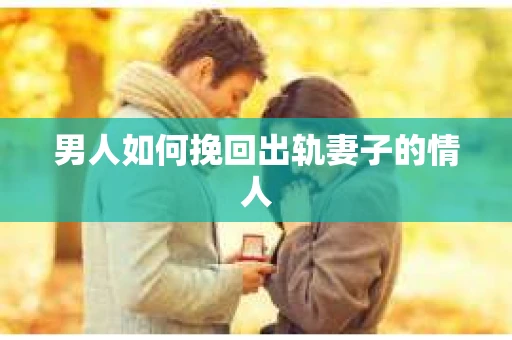 男人如何挽回出轨妻子的情人