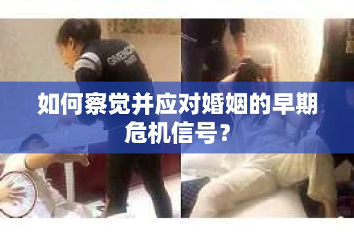 如何察觉并应对婚姻的早期危机信号？