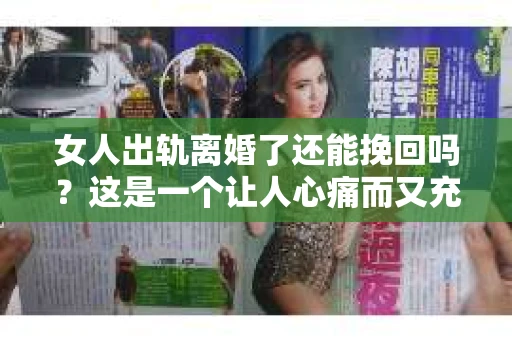 女人出轨离婚了还能挽回吗？这是一个让人心痛而又充满疑惑的问题。在这个充满变数的世界里，婚姻的稳固性似乎变得越来越脆弱。那么，当女人出轨导致离婚后，还有没有可能挽回这段婚姻呢？让我们一起来探讨这个问题。