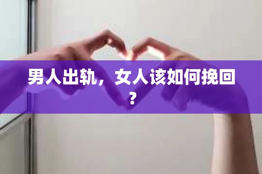 男人出轨，女人该如何挽回？