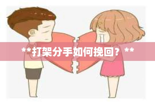 **打架分手如何挽回？**