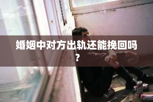 婚姻中对方出轨还能挽回吗？