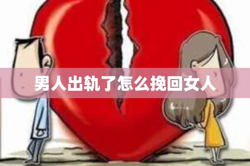 男人出轨了怎么挽回女人 男人出轨了怎么挽回女人