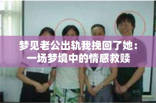 梦见老公出轨我挽回了她：一场梦境中的情感救赎