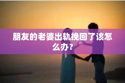 朋友的老婆出轨挽回了该怎么办？